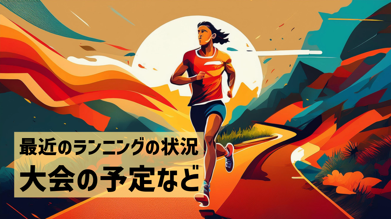 最近のランニングの状況　大会の予定など